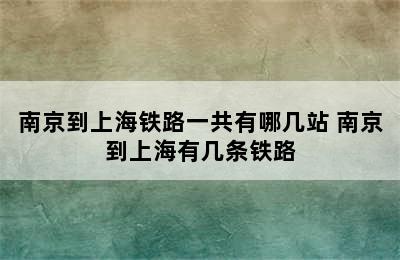 南京到上海铁路一共有哪几站 南京到上海有几条铁路